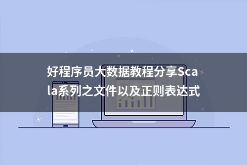 好程序员大数据教程分享Scala系列之文件以及正则表达式