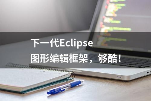 下一代Eclipse图形编辑框架，够酷！