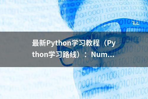 最新Python学习教程（Python学习路线）：Numpy常用用法总结