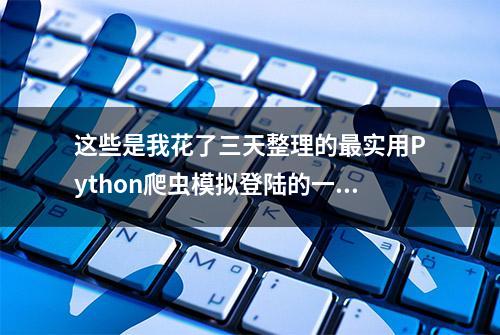 这些是我花了三天整理的最实用Python爬虫模拟登陆的一些方法！