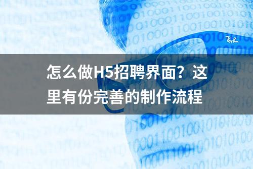 怎么做H5招聘界面？这里有份完善的制作流程