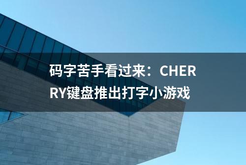 码字苦手看过来：CHERRY键盘推出打字小游戏