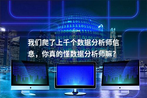 我们爬了上千个数据分析师信息，你真的懂数据分析师嘛？