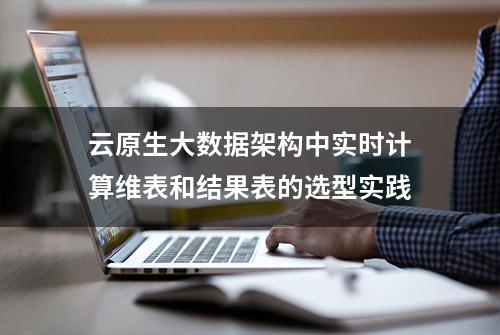 云原生大数据架构中实时计算维表和结果表的选型实践