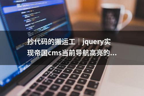 抄代码的搬运工｜jquery实现帝国cms当前导航高亮的实践演练