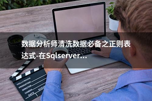 数据分析师清洗数据必备之正则表达式-在Sqlserver数据库环境可用