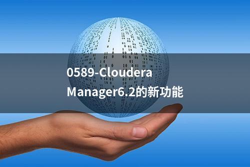 0589-Cloudera Manager6.2的新功能