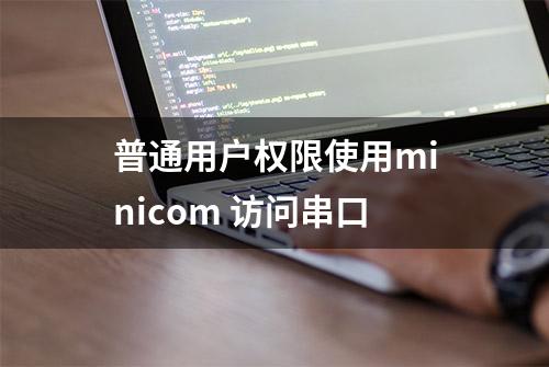 普通用户权限使用minicom 访问串口