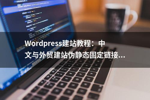 Wordpress建站教程：中文与外贸建站伪静态固定链接格式设置