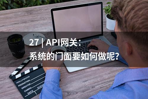 27 | API网关：系统的门面要如何做呢？