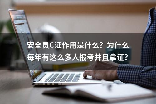 安全员C证作用是什么？为什么每年有这么多人报考并且拿证？