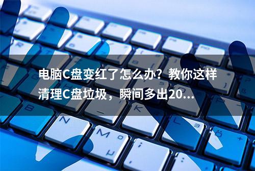 电脑C盘变红了怎么办？教你这样清理C盘垃圾，瞬间多出20个G