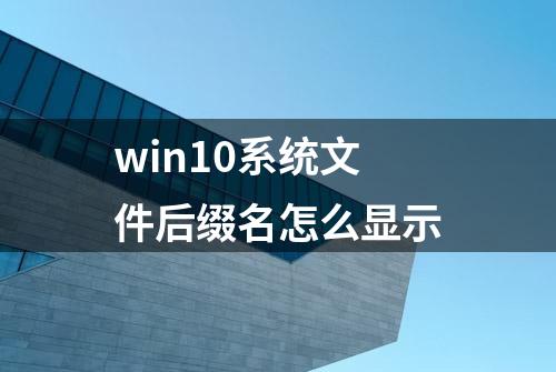 win10系统文件后缀名怎么显示