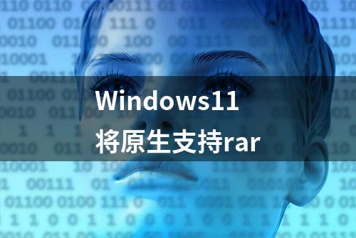 Windows11将原生支持rar