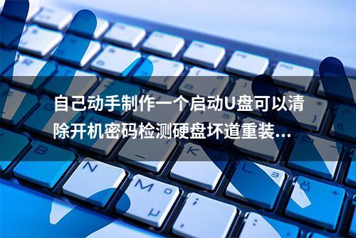 自己动手制作一个启动U盘可以清除开机密码检测硬盘坏道重装系统