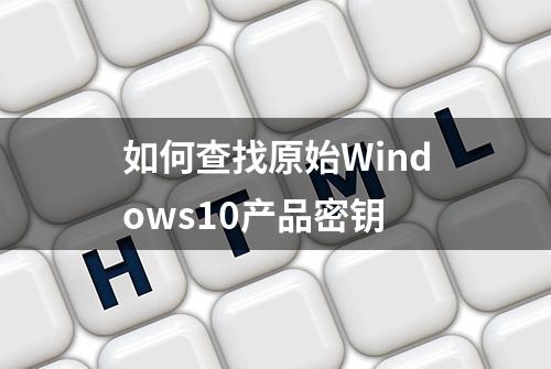 如何查找原始Windows10产品密钥