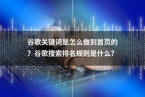 谷歌关键词是怎么做到首页的？谷歌搜索排名规则是什么？