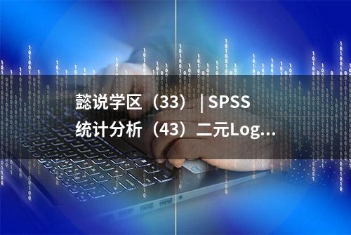 懿说学区（33） | SPSS统计分析（43）二元Logistic回归分析