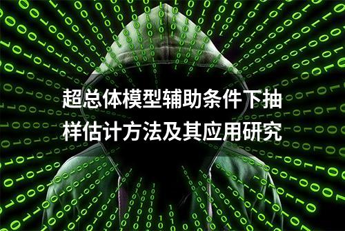 超总体模型辅助条件下抽样估计方法及其应用研究