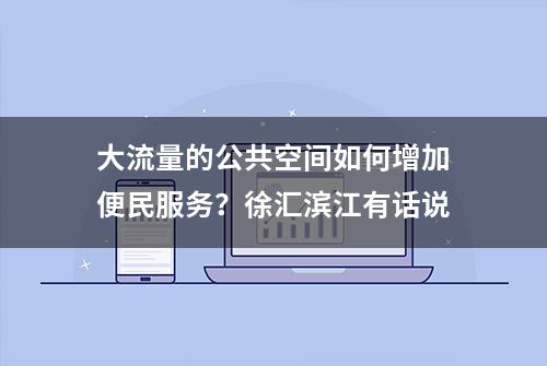 大流量的公共空间如何增加便民服务？徐汇滨江有话说