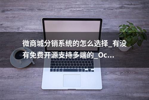 微商城分销系统的怎么选择_有没有免费开源支持多端的_OctShop