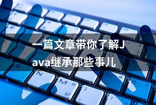 一篇文章带你了解Java继承那些事儿