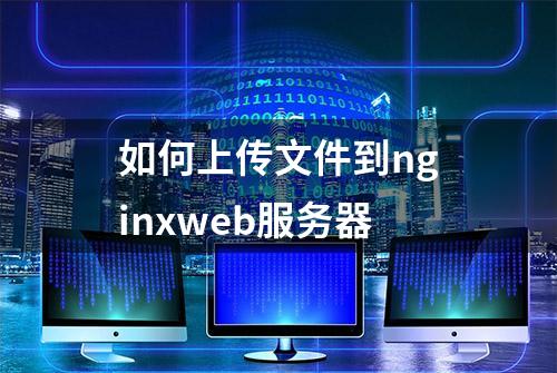 如何上传文件到nginxweb服务器