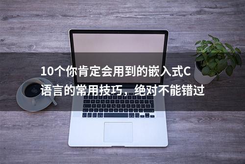 10个你肯定会用到的嵌入式C语言的常用技巧，绝对不能错过