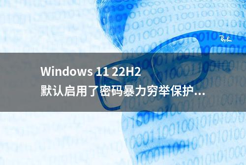 Windows 11 22H2默认启用了密码暴力穷举保护功能