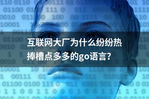 互联网大厂为什么纷纷热捧槽点多多的go语言？