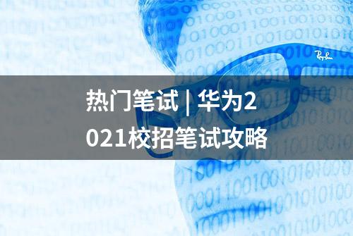 热门笔试 | 华为2021校招笔试攻略