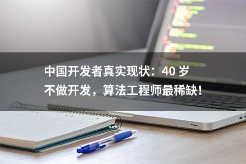 中国开发者真实现状：40 岁不做开发，算法工程师最稀缺！