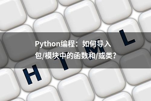 Python编程：如何导入包/模块中的函数和/或类？