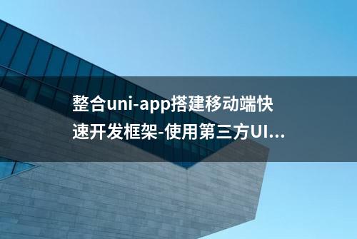 整合uni-app搭建移动端快速开发框架-使用第三方UI框架