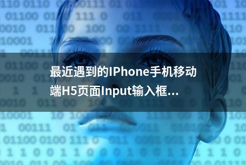 最近遇到的IPhone手机移动端H5页面Input输入框兼容问题总结