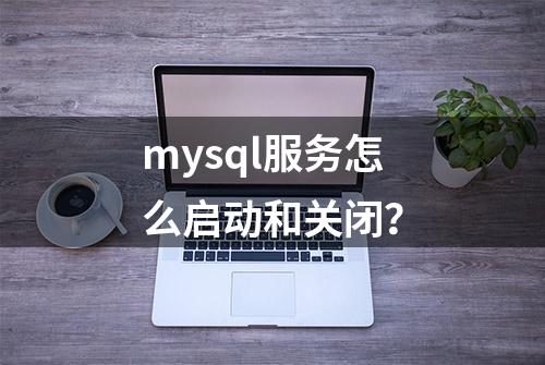 mysql服务怎么启动和关闭？