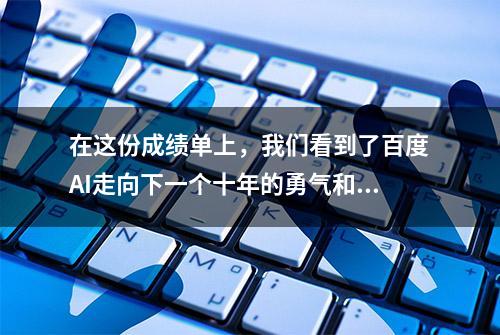 在这份成绩单上，我们看到了百度AI走向下一个十年的勇气和决心