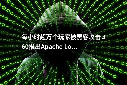 每小时超万个玩家被黑客攻击 360推出Apache Log4j 2漏洞拦截方案