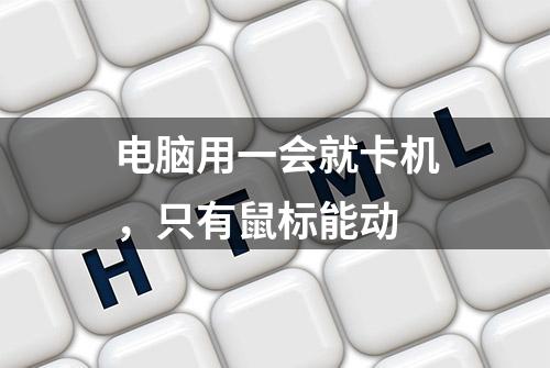 电脑用一会就卡机，只有鼠标能动