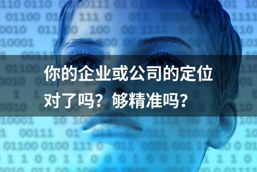 你的企业或公司的定位对了吗？够精准吗？