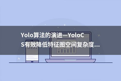 Yolo算法的演进—YoloCS有效降低特征图空间复杂度（附论文下载）