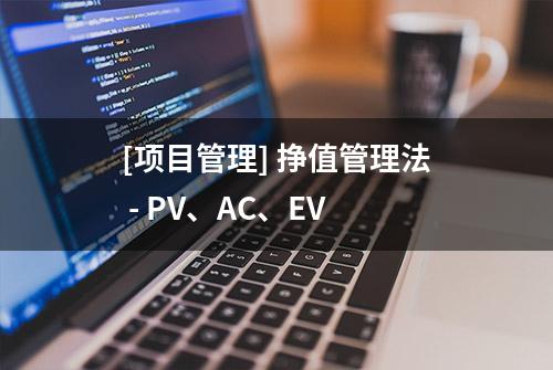 [项目管理] 挣值管理法 - PV、AC、EV