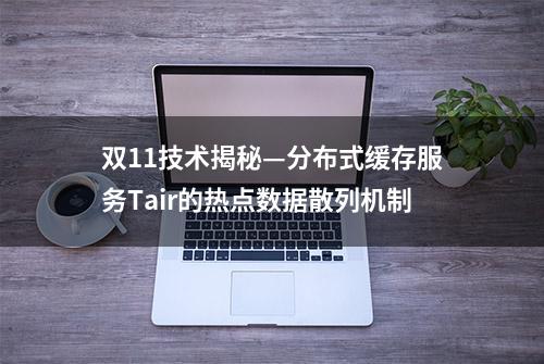 双11技术揭秘—分布式缓存服务Tair的热点数据散列机制