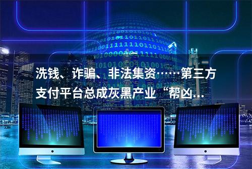 洗钱、诈骗、非法集资……第三方支付平台总成灰黑产业“帮凶”？