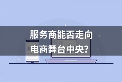 服务商能否走向电商舞台中央？