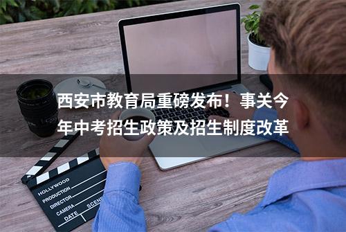 西安市教育局重磅发布！事关今年中考招生政策及招生制度改革