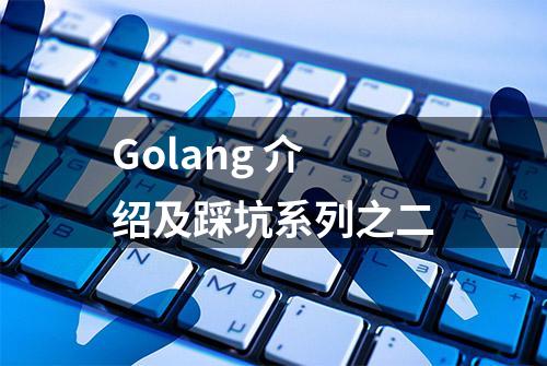 Golang 介绍及踩坑系列之二