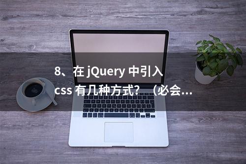 8、在 jQuery 中引入 css 有几种方式？（必会）