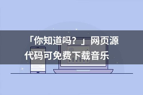 「你知道吗？」网页源代码可免费下载音乐