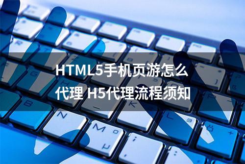 HTML5手机页游怎么代理 H5代理流程须知